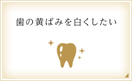 歯の黄ばみを白くしたい