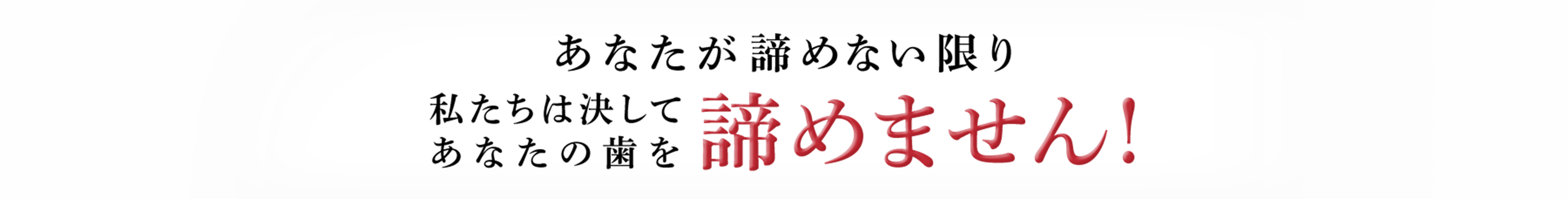 あなたが諦めない限り私たちは決してあなたの歯を諦めません!