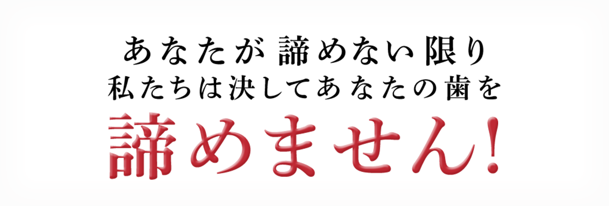あなたが諦めない限り私たちは決してあなたの歯を諦めません!